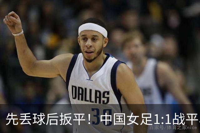 先丢球后扳平！中国女足1:1战平乌兹别克斯坦